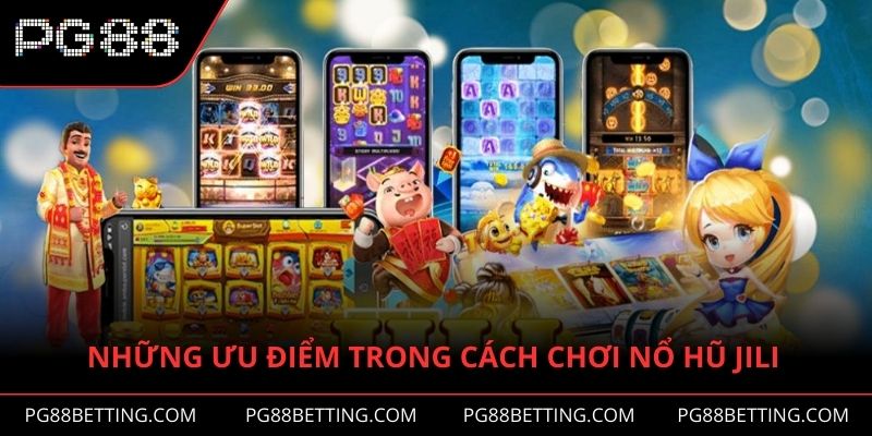 Những ưu điểm trong cách chơi nổ hũ JILI